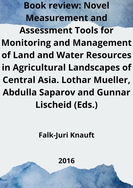Book review: Novel Measurement and Assessment Tools for Monitoring and Management of Land and Water Resources in Agricultural Landscapes of Central Asia. Lothar Mueller, Abdulla Saparov and Gunnar Lischeid (Eds.)