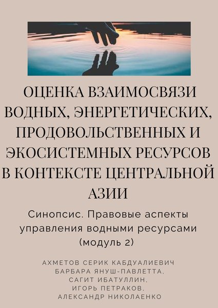 "Оценка взаимосвязи водных, энергетических, продовольственных и экосистемных ресурсов в контексте Центральной Азии" Синопсис. Правовые аспекты управления водными ресурсами (модуль 2)