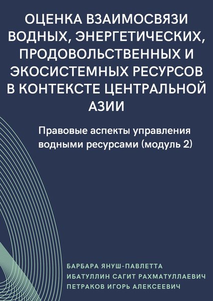 "Оценка взаимосвязи водных, энергетических, продовольственных и экосистемных ресурсов в контексте Центральной Азии" Правовые аспекты управления водными ресурсами (модуль 2)