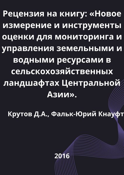 Рецензия на книгу: «Новое измерение и инструменты оценки для мониторинга и управления земельными и водными ресурсами в сельскохозяйственных ландшафтах Центральной Азии».