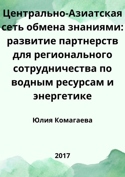 Центрально-Азиатская сеть обмена знаниями: развитие партнерств для регионального сотрудничества по водным ресурсам и энергетике